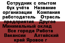 Сотрудник с опытом бух.учёта › Название организации ­ Компания-работодатель › Отрасль предприятия ­ Другое › Минимальный оклад ­ 1 - Все города Работа » Вакансии   . Алтайский край,Яровое г.